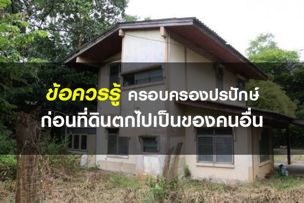 ข้อควรรู้ ครอบครองปรปักษ์ ก่อนที่ดินตกไปเป็นของคนอื่น ข้อควรรู้ ครอบครองปรปักษ์ ก่อนที่ดินตกไปเป็นของคนอื่น